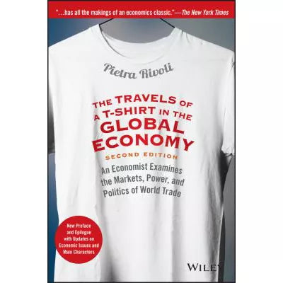 The Travels of a T-Shirt in the Global Economy : An Economist Examines the Markets, Power, and Politics of World Trade. New Preface and Epilogue with Updates on Economic Issues and Main Characters